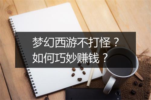 梦幻西游不打怪?如何巧妙赚钱?