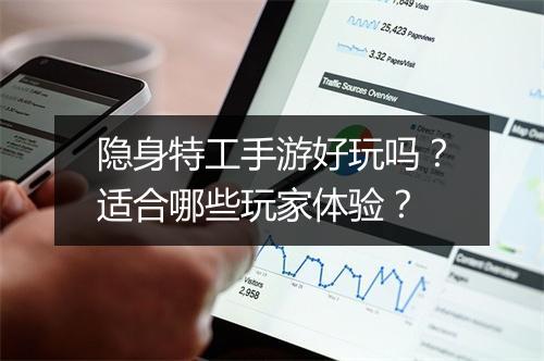 隐身特工手游好玩吗？适合哪些玩家体验？