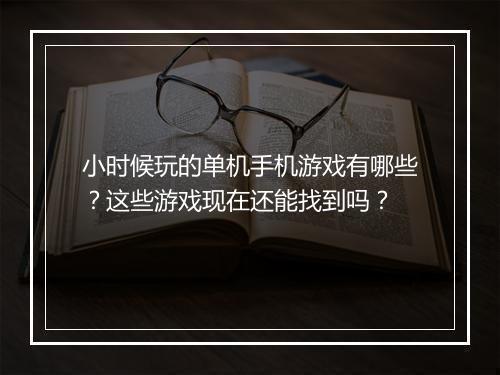 小时候玩的单机手机游戏有哪些?这些游戏现在还能找到吗?