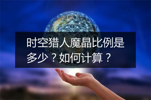 时空猎人魔晶比例是多少？如何计算？