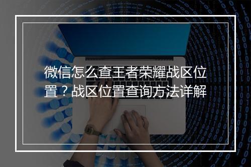 微信怎么查王者荣耀战区位置?战区位置查询方法详解