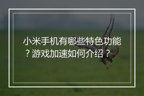 小米手机有哪些特色功能?游戏加速如何介绍?