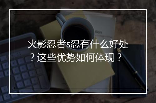 火影忍者s忍有什么好处?这些优势如何体现?