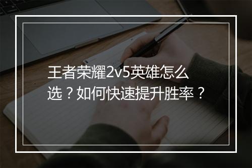 王者荣耀2v5英雄怎么选?如何快速提升胜率?