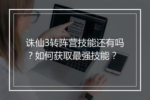 诛仙3转阵营技能还有吗?如何获取最强技能?