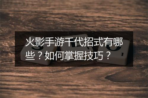 火影手游千代招式有哪些?如何掌握技巧?