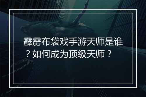 霹雳布袋戏手游天师是谁?如何成为顶级天师?