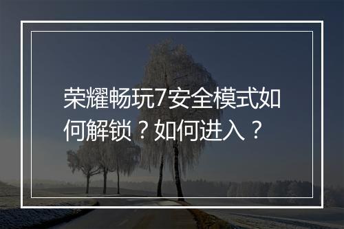 荣耀畅玩7安全模式如何解锁？如何进入？