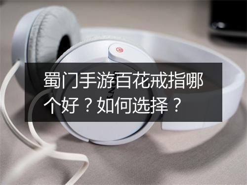 蜀门手游百花戒指哪个好?如何选择?