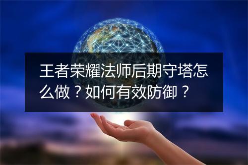 王者荣耀法师后期守塔怎么做?如何有效防御?