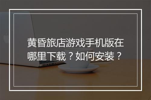 黄昏旅店游戏手机版在哪里下载?如何安装?