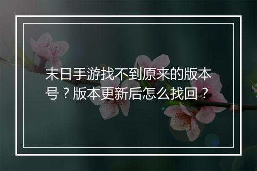 末日手游找不到原来的版本号?版本更新后怎么找回?