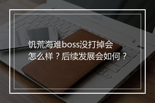 饥荒海难boss没打掉会怎么样?后续发展会如何?