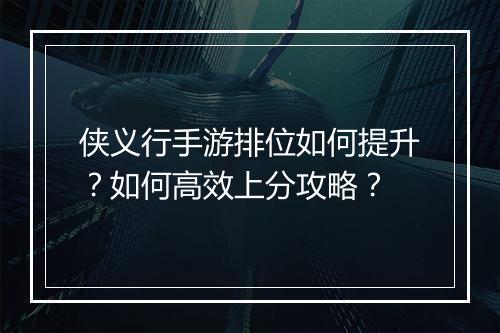 侠义行手游排位如何提升?如何高效上分攻略?