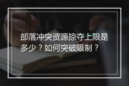 部落冲突资源掠夺上限是多少?如何突破限制?