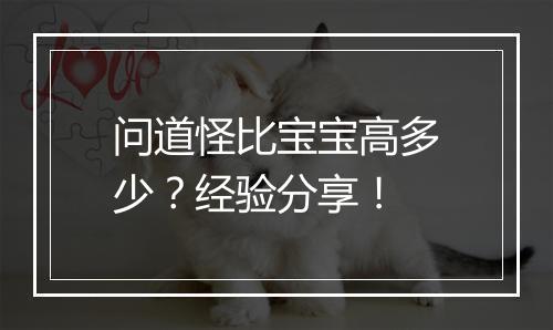 问道怪比宝宝高多少？经验分享！