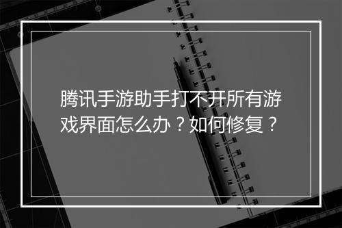 腾讯手游助手打不开所有游戏界面怎么办?如何修复?