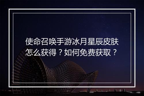 使命召唤手游冰月星辰皮肤怎么获得?如何免费获取?