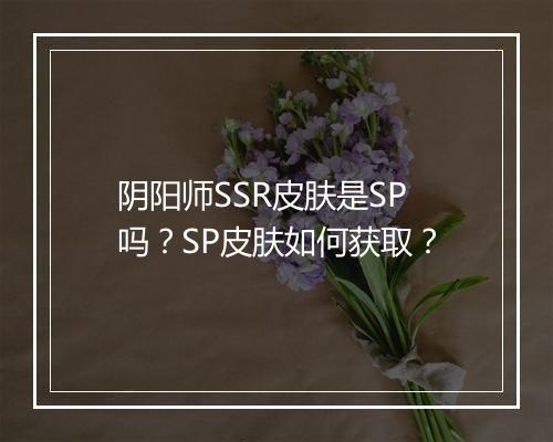 阴阳师SSR皮肤是SP吗?SP皮肤如何获取?