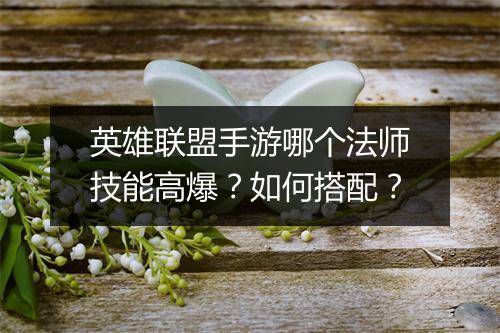 英雄联盟手游哪个法师技能高爆?如何搭配?