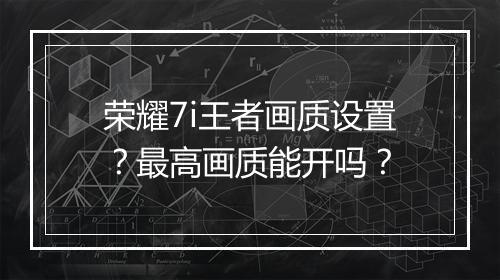 荣耀7i王者画质设置?最高画质能开吗?