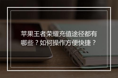苹果王者荣耀充值途径都有哪些?如何操作方便快捷?
