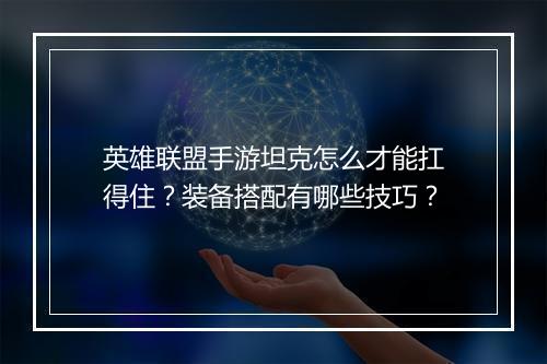 英雄联盟手游坦克怎么才能扛得住?装备搭配有哪些技巧?
