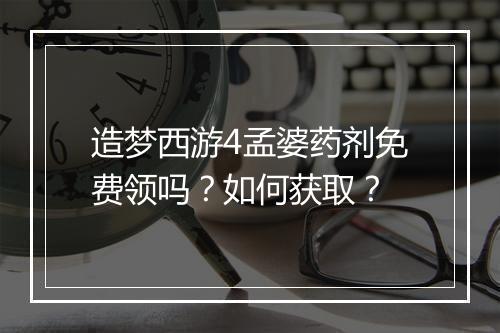 造梦西游4孟婆药剂免费领吗？如何获取？
