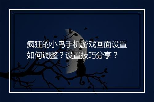 疯狂的小鸟手机游戏画面设置如何调整?设置技巧分享?