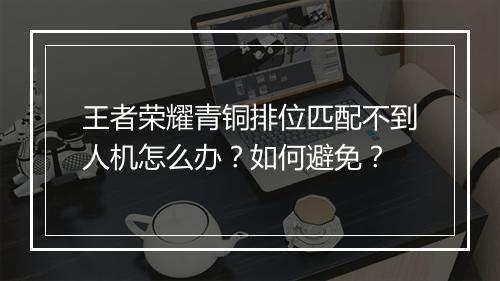 王者荣耀青铜排位匹配不到人机怎么办?如何避免?