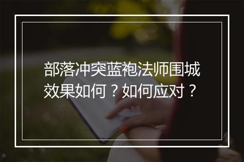 部落冲突蓝袍法师围城效果如何?如何应对?