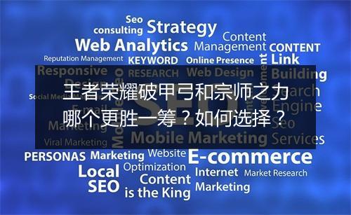 王者荣耀破甲弓和宗师之力哪个更胜一筹?如何选择?