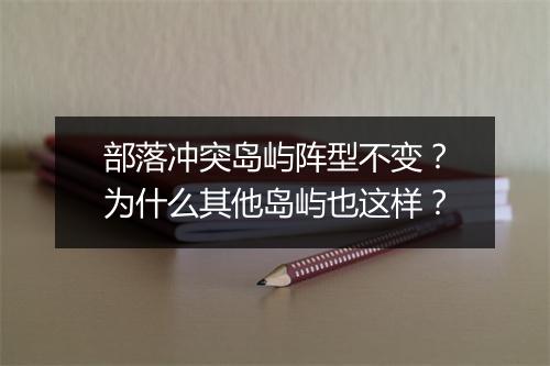部落冲突岛屿阵型不变?为什么其他岛屿也这样?