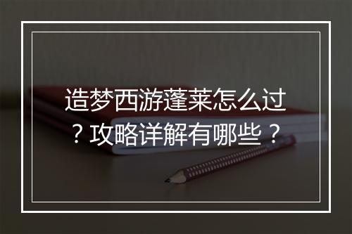 造梦西游蓬莱怎么过？攻略详解有哪些？