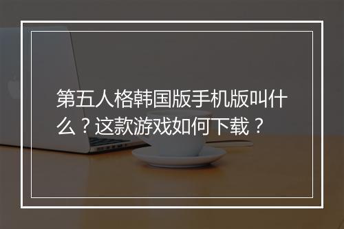 第五人格韩国版手机版叫什么?这款游戏如何下载?