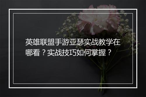 英雄联盟手游亚瑟实战教学在哪看?实战技巧如何掌握?