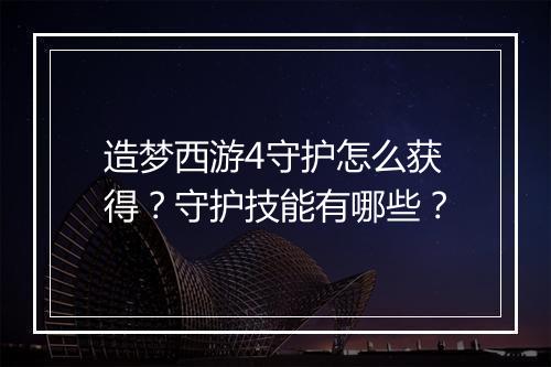造梦西游4守护怎么获得?守护技能有哪些?