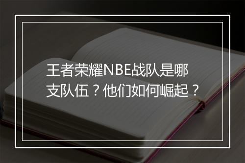 王者荣耀NBE战队是哪支队伍?他们如何崛起?