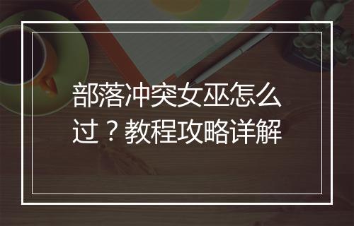 部落冲突女巫怎么过？教程攻略详解
