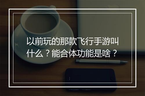 以前玩的那款飞行手游叫什么?能合体功能是啥?