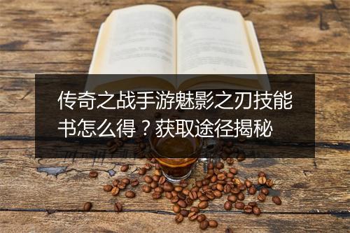 传奇之战手游魅影之刃技能书怎么得?获取途径揭秘