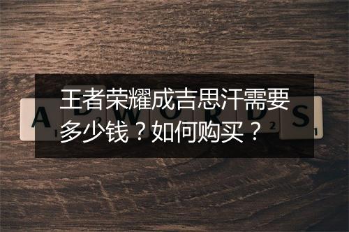 王者荣耀成吉思汗需要多少钱？如何购买？