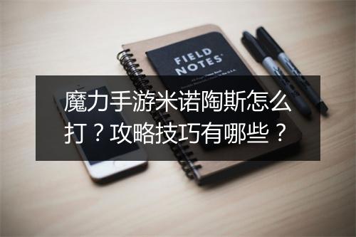 魔力手游米诺陶斯怎么打?攻略技巧有哪些?