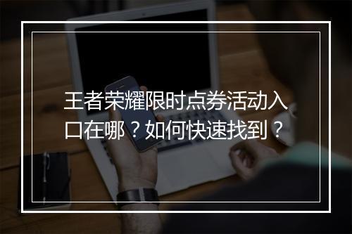 王者荣耀限时点券活动入口在哪?如何快速找到?
