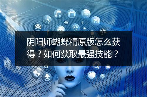 阴阳师蝴蝶精原版怎么获得？如何获取最强技能？