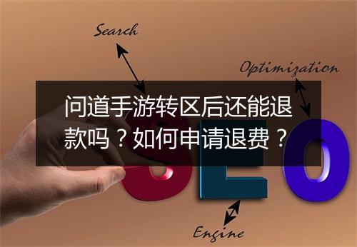 问道手游转区后还能退款吗？如何申请退费？