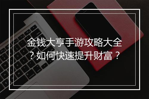 金钱大亨手游攻略大全？如何快速提升财富？