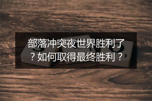 部落冲突夜世界胜利了?如何取得最终胜利?