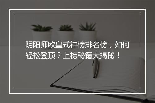 阴阳师欧皇式神榜排名榜，如何轻松登顶？上榜秘籍大揭秘！