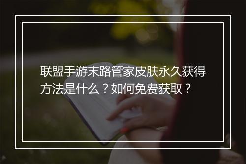 联盟手游末路管家皮肤永久获得方法是什么?如何免费获取?